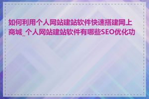 如何利用个人网站建站软件快速搭建网上商城_个人网站建站软件有哪些SEO优化功能