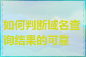 如何判断域名查询结果的可靠性