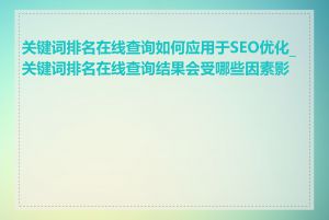 关键词排名在线查询如何应用于SEO优化_关键词排名在线查询结果会受哪些因素影响