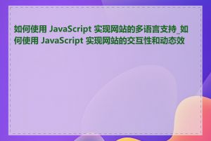 如何使用 JavaScript 实现网站的多语言支持_如何使用 JavaScript 实现网站的交互性和动态效果