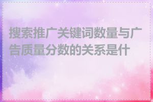 搜索推广关键词数量与广告质量分数的关系是什么