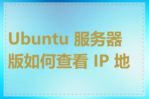 Ubuntu 服务器版如何查看 IP 地址