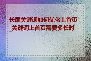 长尾关键词如何优化上首页_关键词上首页需要多长时间