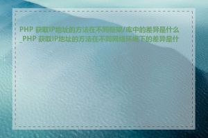 PHP 获取IP地址的方法在不同框架/库中的差异是什么_PHP 获取IP地址的方法在不同网络环境下的差异是什么