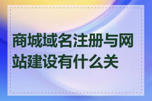 商城域名注册与网站建设有什么关系