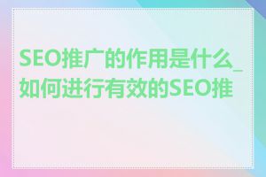 SEO推广的作用是什么_如何进行有效的SEO推广