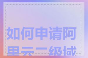 如何申请阿里云二级域名