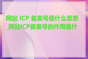 网站 ICP 备案号是什么意思_网站ICP备案号的作用是什么