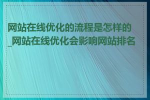 网站在线优化的流程是怎样的_网站在线优化会影响网站排名吗