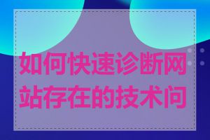 如何快速诊断网站存在的技术问题