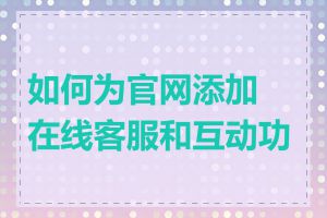 如何为官网添加在线客服和互动功能
