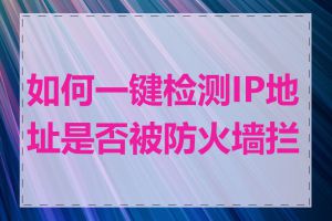 如何一键检测IP地址是否被防火墙拦截