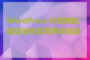 WordPress 外贸网站建设如何实现移动端适配