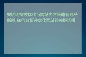 关键词搜索优化与网站内容策略有哪些联系_如何分析并优化网站的关键词排名