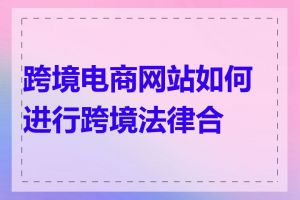 跨境电商网站如何进行跨境法律合规