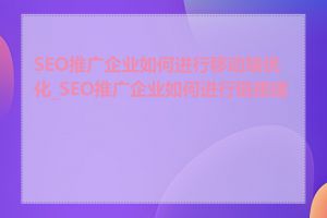 SEO推广企业如何进行移动端优化_SEO推广企业如何进行链接建设