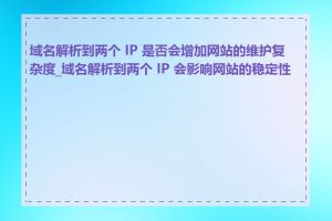 域名解析到两个 IP 是否会增加网站的维护复杂度_域名解析到两个 IP 会影响网站的稳定性吗