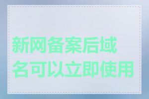 新网备案后域名可以立即使用吗