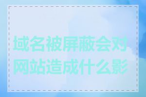 域名被屏蔽会对网站造成什么影响
