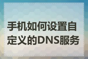 手机如何设置自定义的DNS服务器