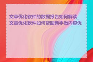 文章优化软件的数据报告如何解读_文章优化软件如何帮助新手做内容优化