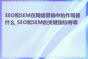 SEO和SEM在网络营销中的作用是什么_SEO和SEM的关键指标有哪些