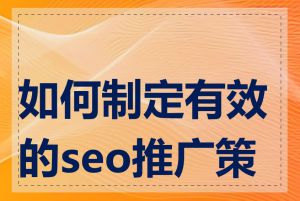 如何制定有效的seo推广策略