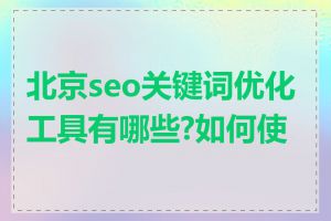 北京seo关键词优化工具有哪些?如何使用