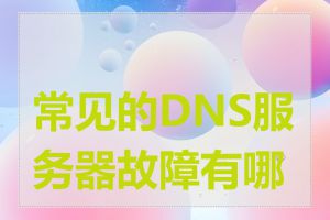 常见的DNS服务器故障有哪些