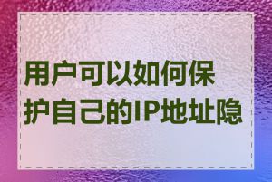 用户可以如何保护自己的IP地址隐私