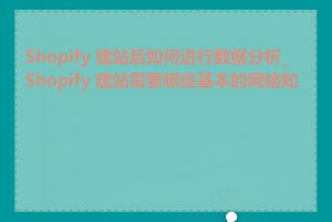 Shopify 建站后如何进行数据分析_Shopify 建站需要哪些基本的网络知识
