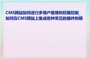 CMS网站如何进行多用户管理和权限控制_如何在CMS网站上集成各种常见的插件和模块