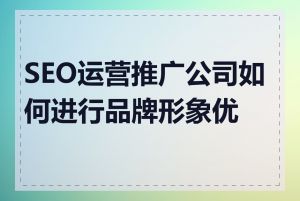 SEO运营推广公司如何进行品牌形象优化
