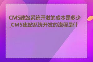CMS建站系统开发的成本是多少_CMS建站系统开发的流程是什么