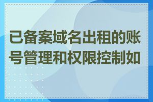 已备案域名出租的账号管理和权限控制如何