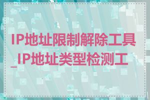 IP地址限制解除工具_IP地址类型检测工具