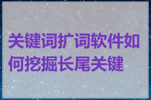 关键词扩词软件如何挖掘长尾关键词