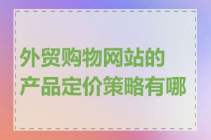 外贸购物网站的产品定价策略有哪些