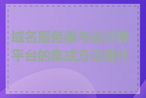 域名服务器与云计算平台的集成方法是什么