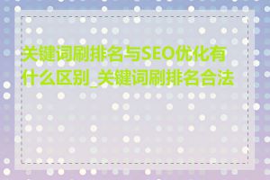 关键词刷排名与SEO优化有什么区别_关键词刷排名合法吗