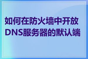 如何在防火墙中开放DNS服务器的默认端口