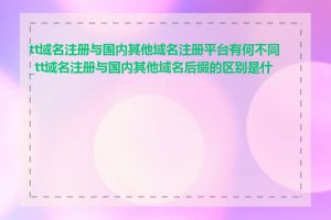 tt域名注册与国内其他域名注册平台有何不同_tt域名注册与国内其他域名后缀的区别是什么
