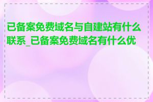 已备案免费域名与自建站有什么联系_已备案免费域名有什么优势
