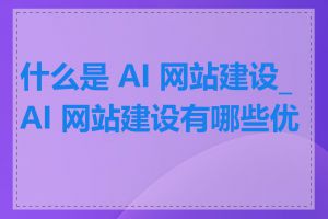 什么是 AI 网站建设_AI 网站建设有哪些优势