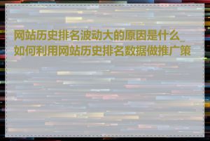 网站历史排名波动大的原因是什么_如何利用网站历史排名数据做推广策略