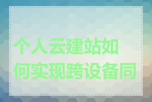 个人云建站如何实现跨设备同步