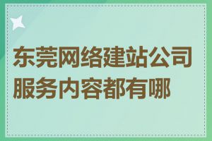 东莞网络建站公司服务内容都有哪些