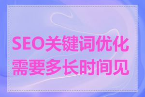 SEO关键词优化需要多长时间见效