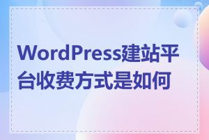 WordPress建站平台收费方式是如何的