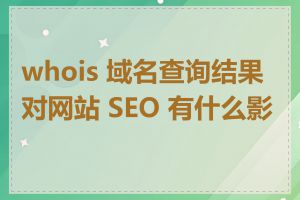 whois 域名查询结果对网站 SEO 有什么影响